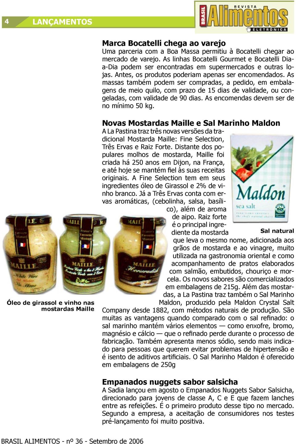 As massas também podem ser compradas, a pedido, em embalagens de meio quilo, com prazo de 15 dias de validade, ou congeladas, com validade de 90 dias. As encomendas devem ser de no mínimo 50 kg.