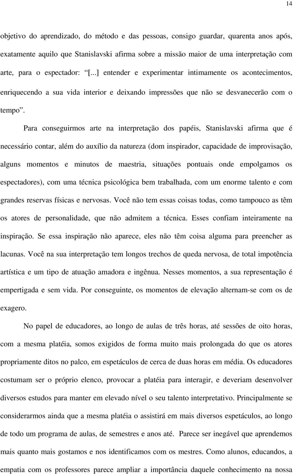 Para conseguirmos arte na interpretação dos papéis, Stanislavski afirma que é necessário contar, além do auxílio da natureza (dom inspirador, capacidade de improvisação, alguns momentos e minutos de