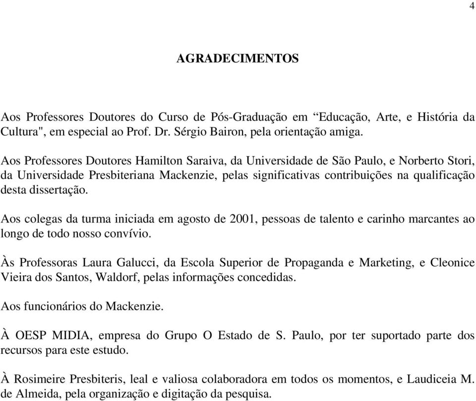 dissertação. Aos colegas da turma iniciada em agosto de 2001, pessoas de talento e carinho marcantes ao longo de todo nosso convívio.