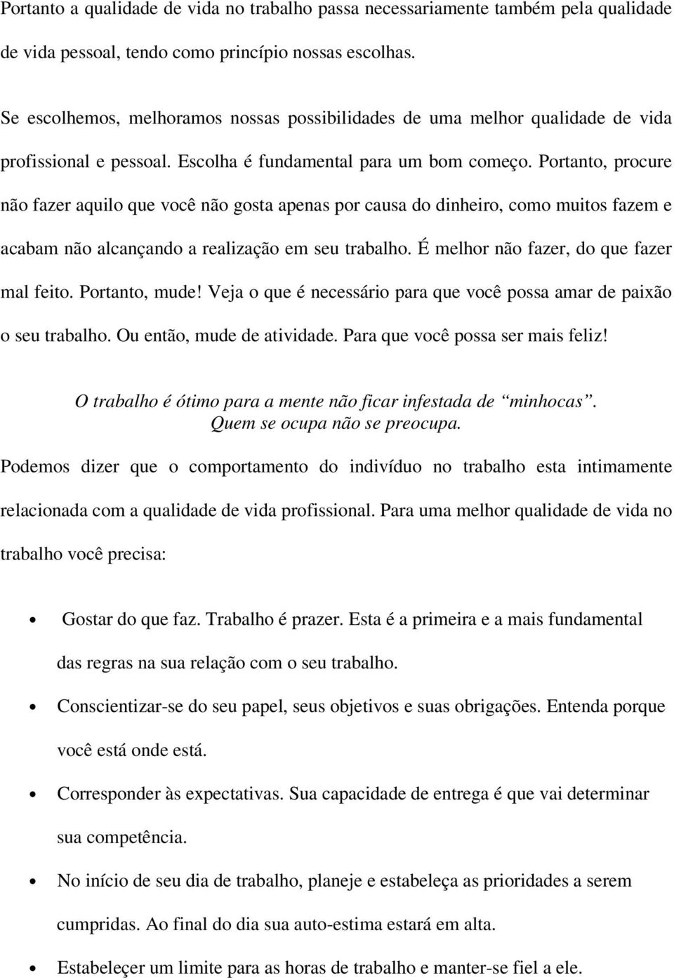 Portanto, procure não fazer aquilo que você não gosta apenas por causa do dinheiro, como muitos fazem e acabam não alcançando a realização em seu trabalho. É melhor não fazer, do que fazer mal feito.