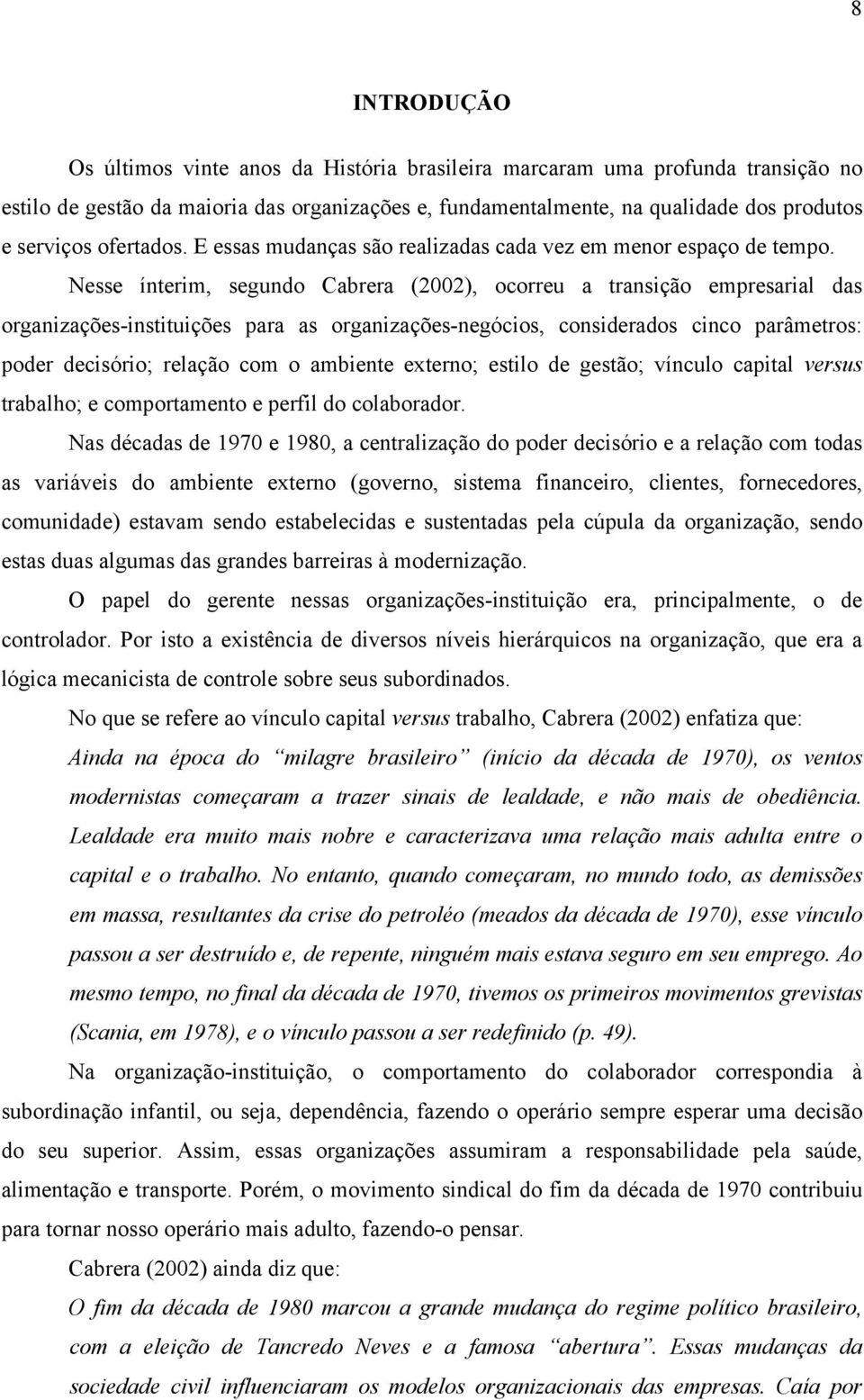 Nesse ínterim, segundo Cabrera (2002), ocorreu a transição empresarial das organizações-instituições para as organizações-negócios, considerados cinco parâmetros: poder decisório; relação com o