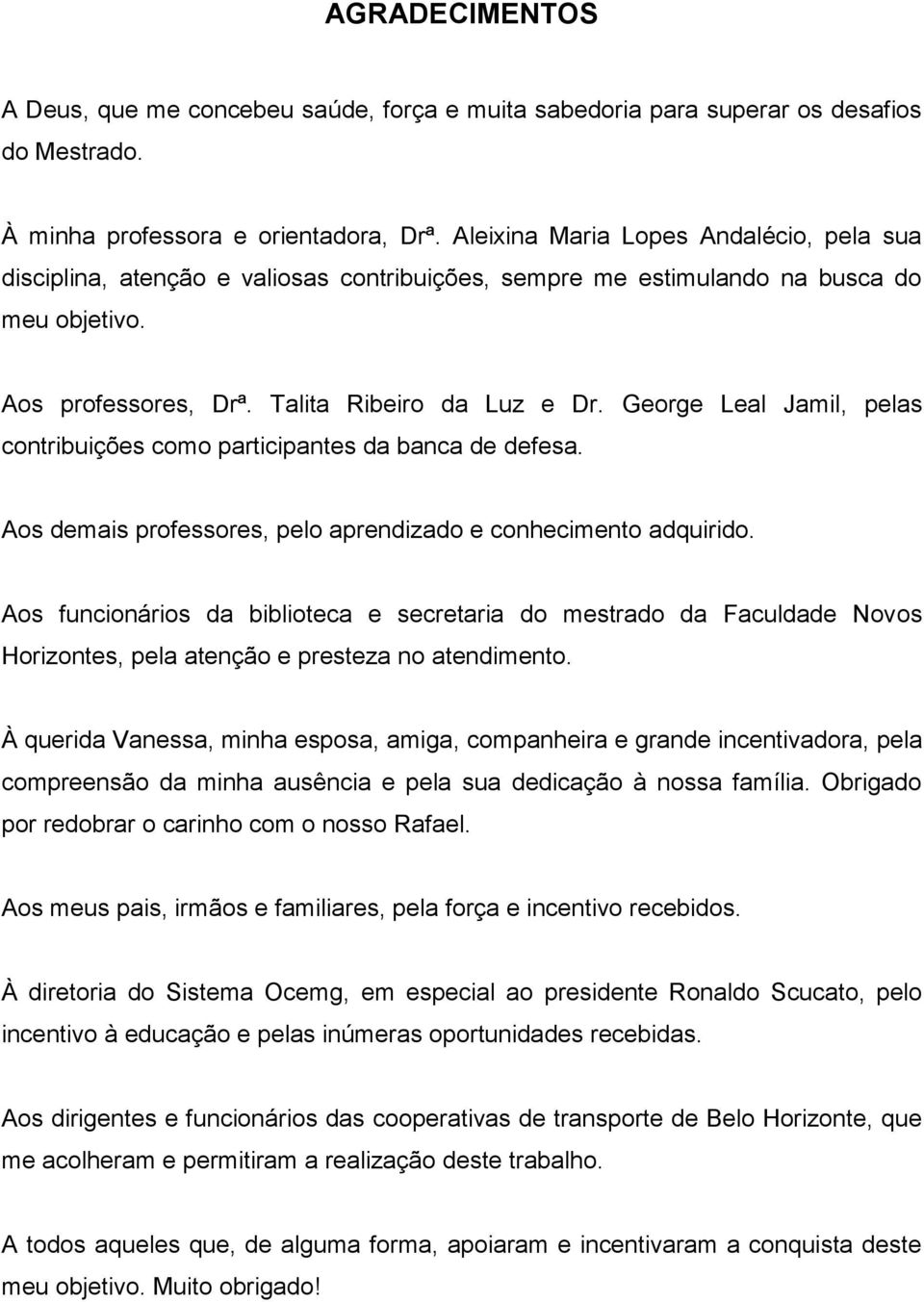 George Leal Jamil, pelas contribuições como participantes da banca de defesa. Aos demais professores, pelo aprendizado e conhecimento adquirido.