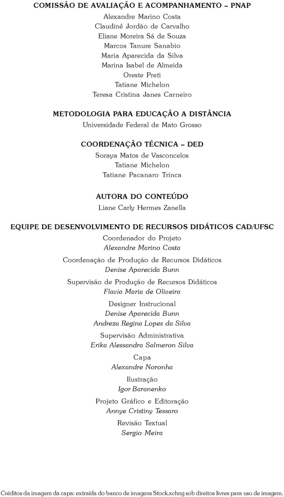 Michelon Tatiane Pacanaro Trinca AUTORA DO CONTEÚDO Liane Carly Hermes Zanella EQUIPE DE DESENVOLVIMENTO DE RECURSOS DIDÁTICOS CAD/UFSC Coordenador do Projeto Alexandre Marino Costa Coordenação de