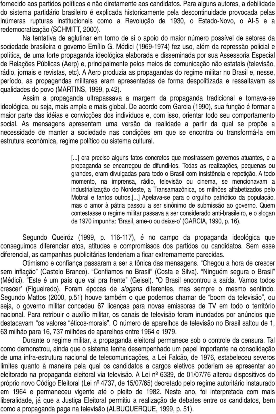 Estado-Novo, o AI-5 e a redemocratização (SCHMITT, 2000). Na tentativa de aglutinar em torno de si o apoio do maior número possível de setores da sociedade brasileira o governo Emílio G.