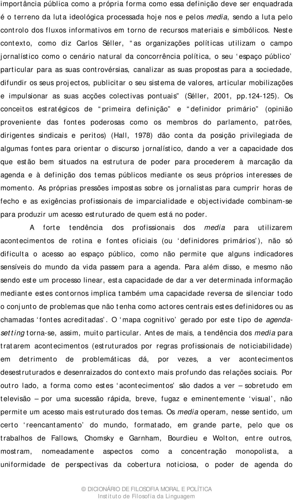 Neste contexto, como diz Carlos Séller, as organizações políticas utilizam o campo jornalístico como o cenário natural da concorrência política, o seu espaço público particular para as suas