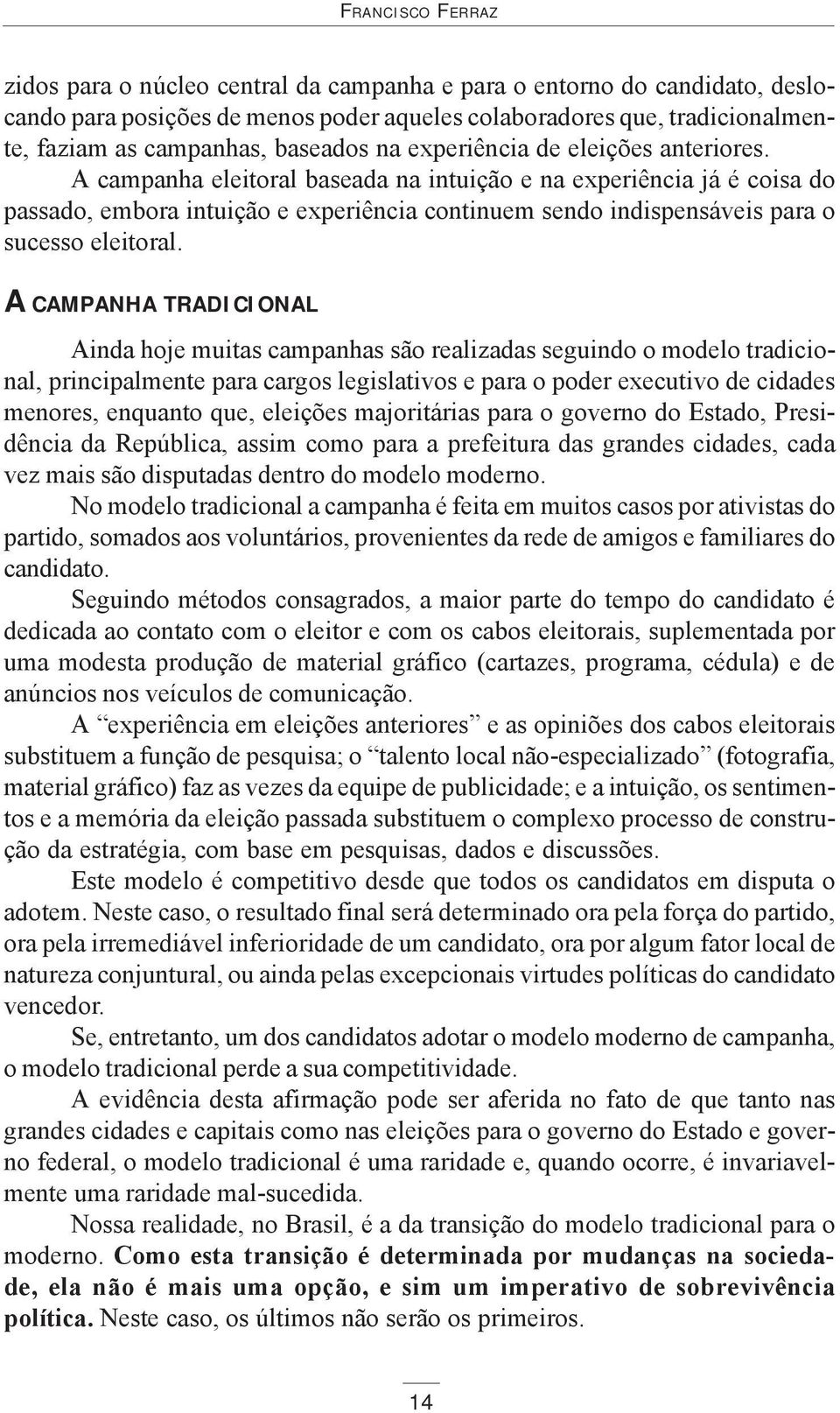 A campanha eleitoral baseada na intuição e na experiência já é coisa do passado, embora intuição e experiência continuem sendo indispensáveis para o sucesso eleitoral.