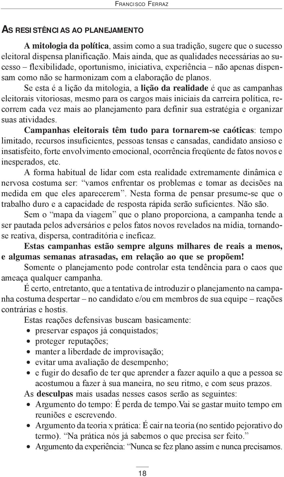 Se esta é a lição da mitologia, a lição da realidade é que as campanhas eleitorais vitoriosas, mesmo para os cargos mais iniciais da carreira política, recorrem cada vez mais ao planejamento para