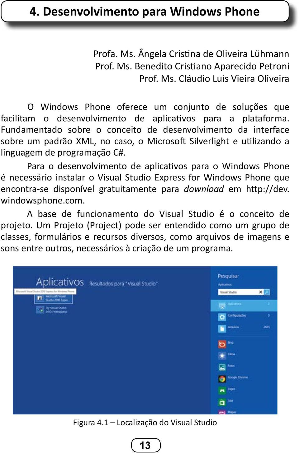 Fundamentado sobre o conceito de desenvolvimento da interface sobre um padrão XML, no caso, o Microsoft Silverlight e utilizando a linguagem de programação C#.