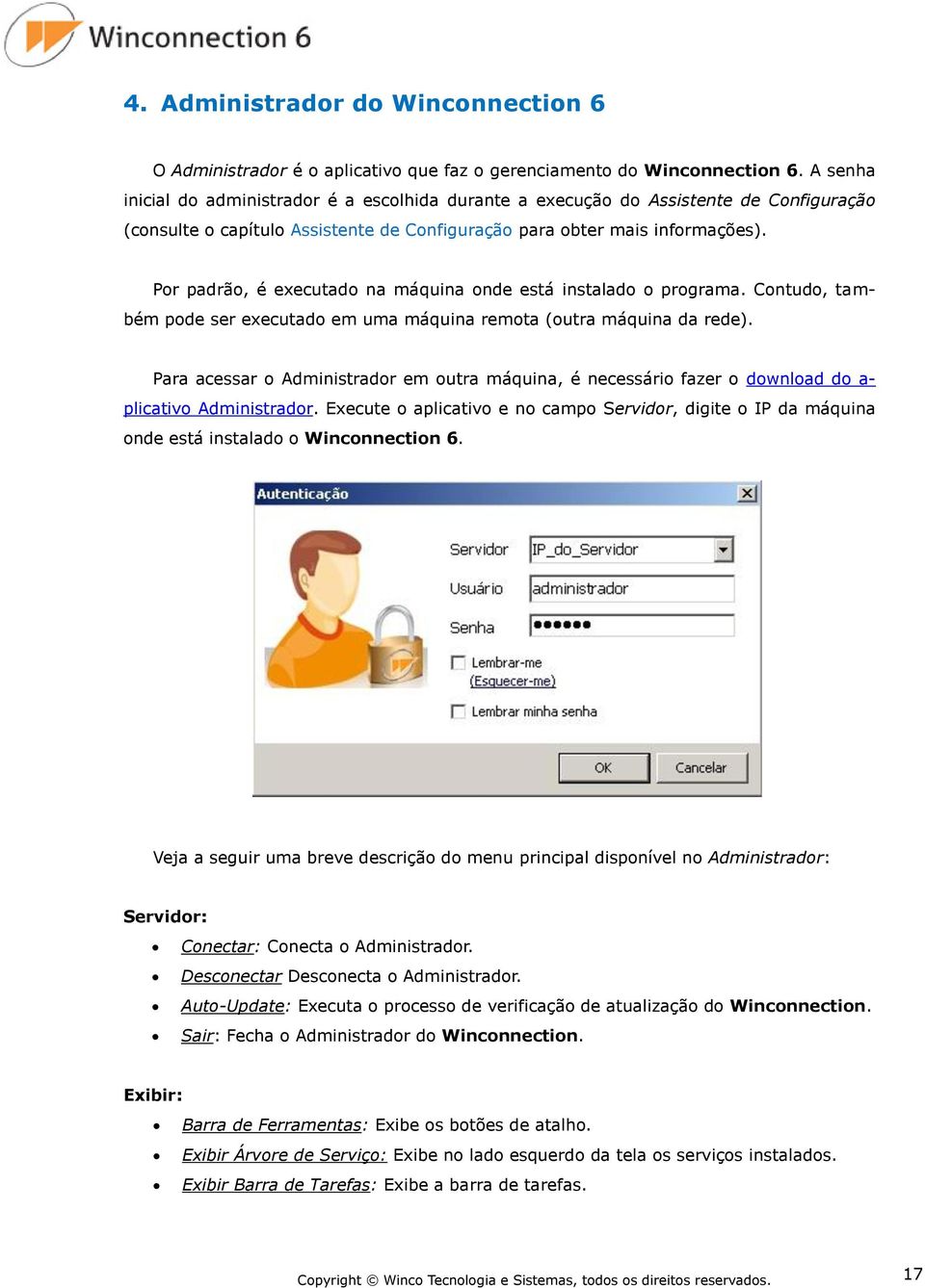 Por padrão, é executado na máquina onde está instalado o programa. Contudo, também pode ser executado em uma máquina remota (outra máquina da rede).