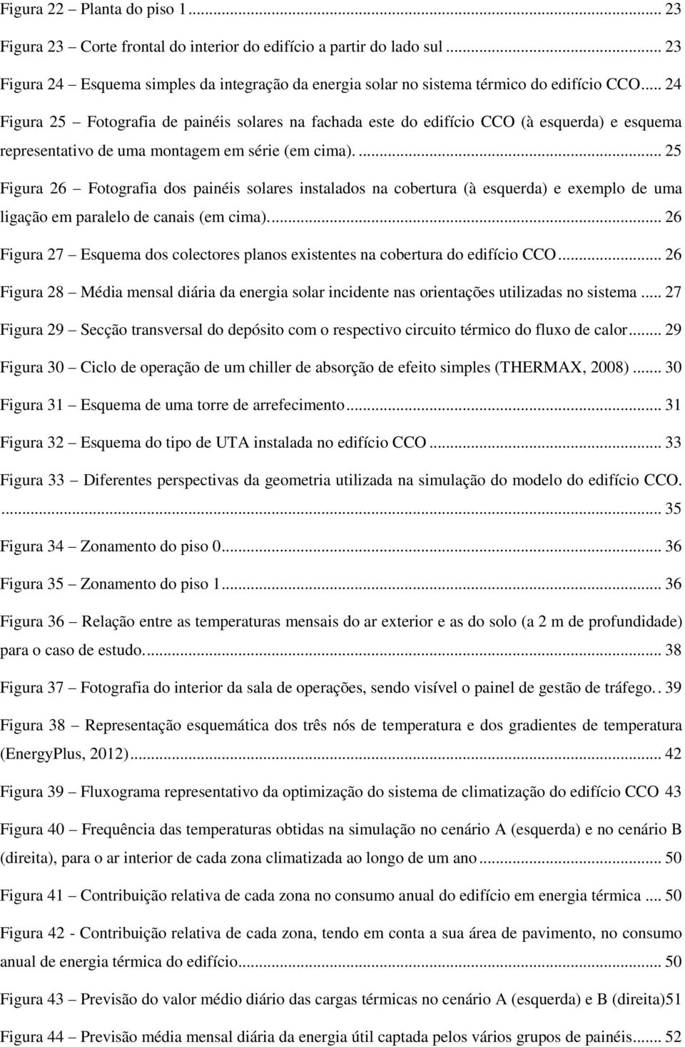 ... 25 Figura 26 Fotografia dos painéis solares instalados na cobertura (à esquerda) e exemplo de uma ligação em paralelo de canais (em cima).