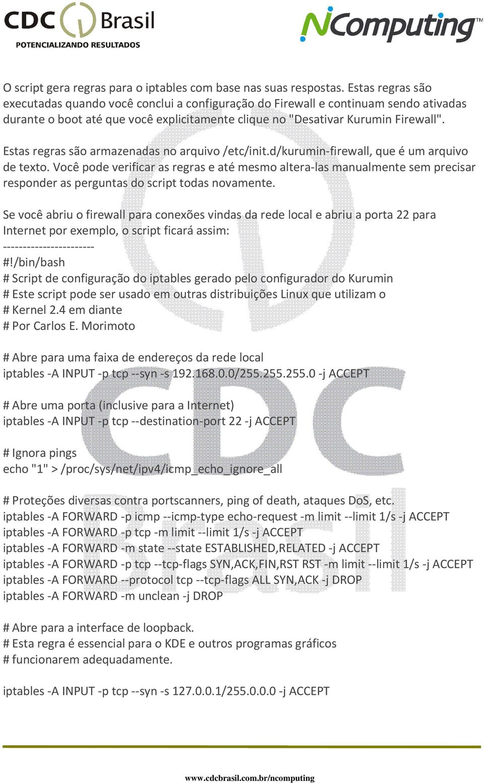 Estas regras são armazenadas no arquivo /etc/init.d/kurumin-firewall, que é um arquivo de texto.