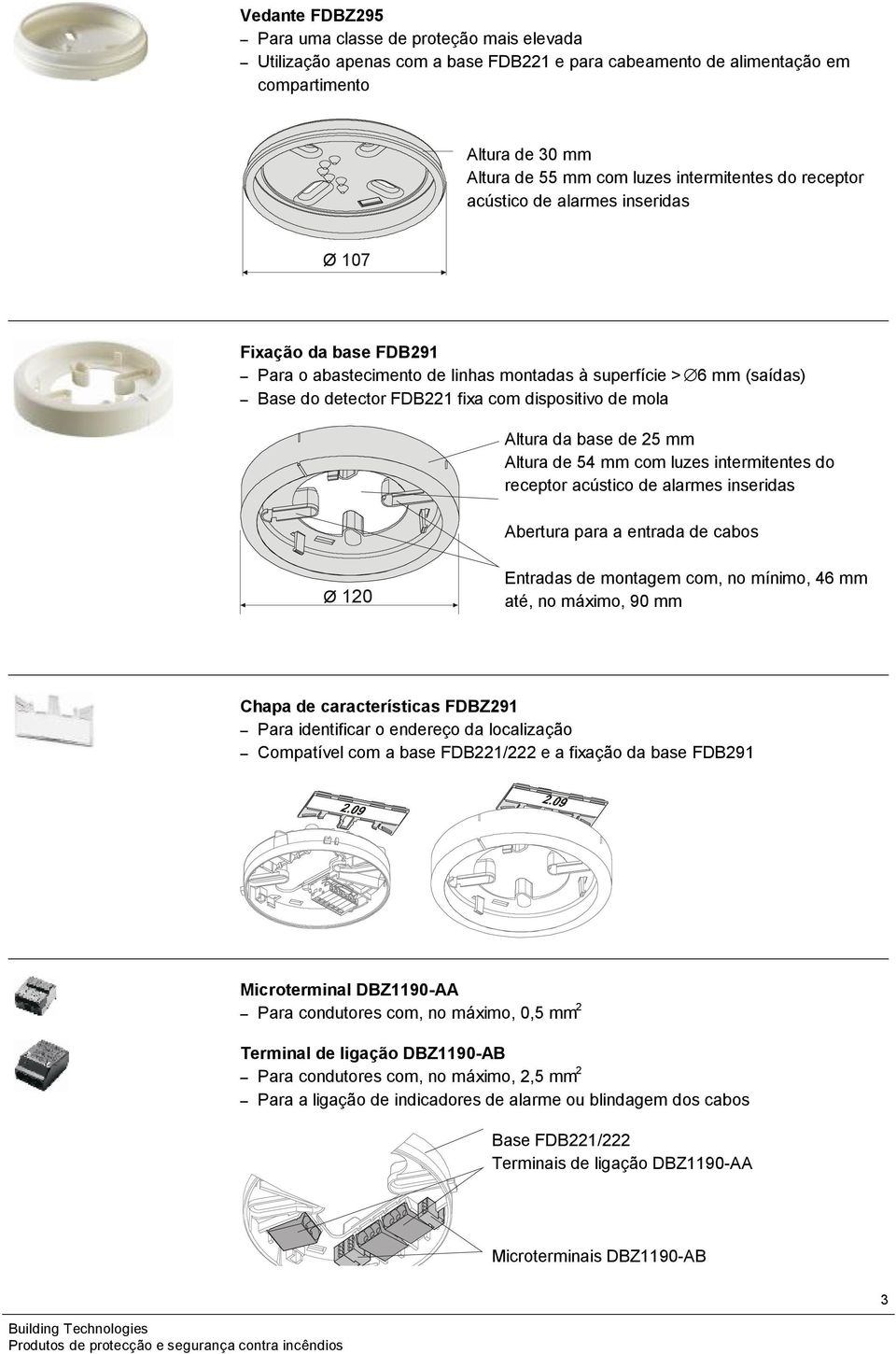 da base de 25 mm Altura de 54 mm com luzes intermitentes do receptor acústico de alarmes inseridas Abertura para a entrada de cabos Ø 120 Entradas de montagem com, no mínimo, 46 mm até, no máximo, 90