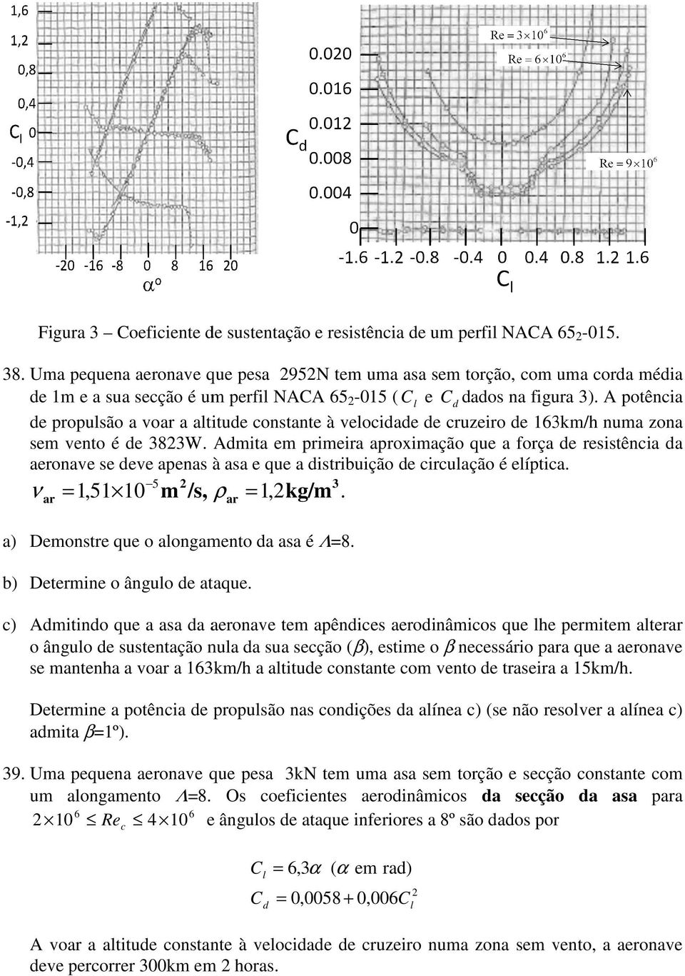 A potência de propusão a vo a atitude constante à veocidade de cruzeiro de 16km/h numa zona sem vento é de 8W.