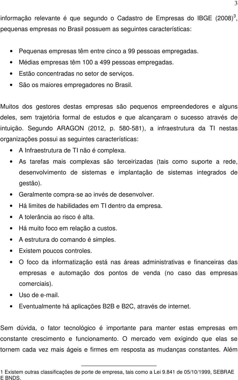 Muitos dos gestores destas empresas são pequenos empreendedores e alguns deles, sem trajetória formal de estudos e que alcançaram o sucesso através de intuição. Segundo ARAGON (2012, p.