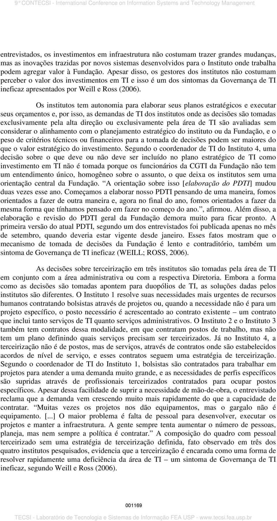 Os institutos tem autonomia para elaborar seus planos estratégicos e executar seus orçamentos e, por isso, as demandas de TI dos institutos onde as decisões são tomadas exclusivamente pela alta