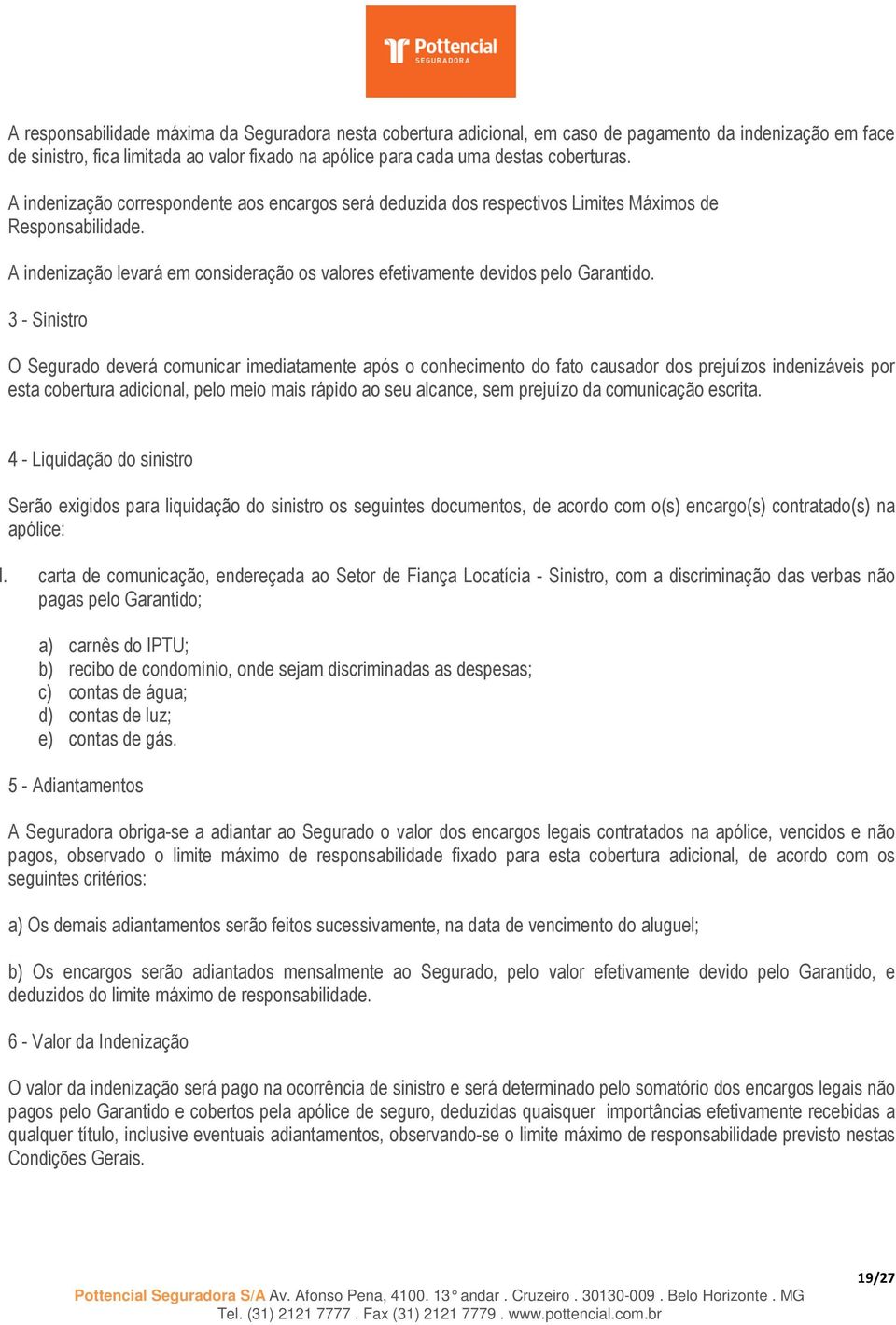 3 - Sinistro O Segurado deverá comunicar imediatamente após o conhecimento do fato causador dos prejuízos indenizáveis por esta cobertura adicional, pelo meio mais rápido ao seu alcance, sem prejuízo