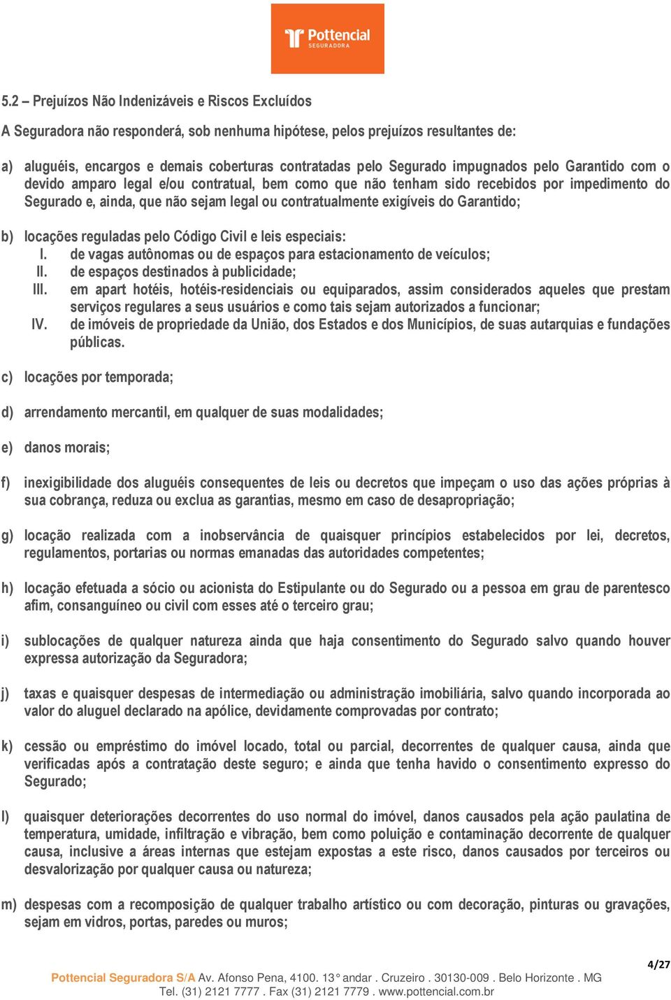 exigíveis do Garantido; b) locações reguladas pelo Código Civil e leis especiais: I. de vagas autônomas ou de espaços para estacionamento de veículos; II. de espaços destinados à publicidade; III.