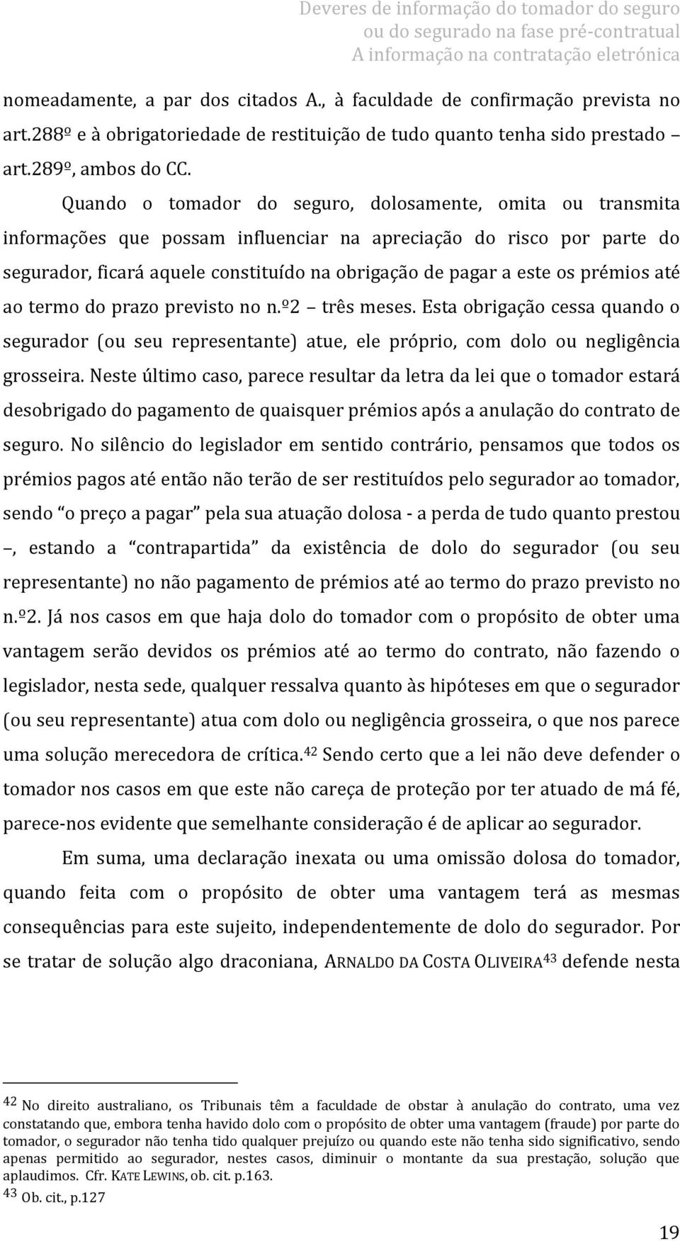 prémios até ao termo do prazo previsto no n.º2 três meses. Esta obrigação cessa quando o segurador (ou seu representante) atue, ele próprio, com dolo ou negligência grosseira.