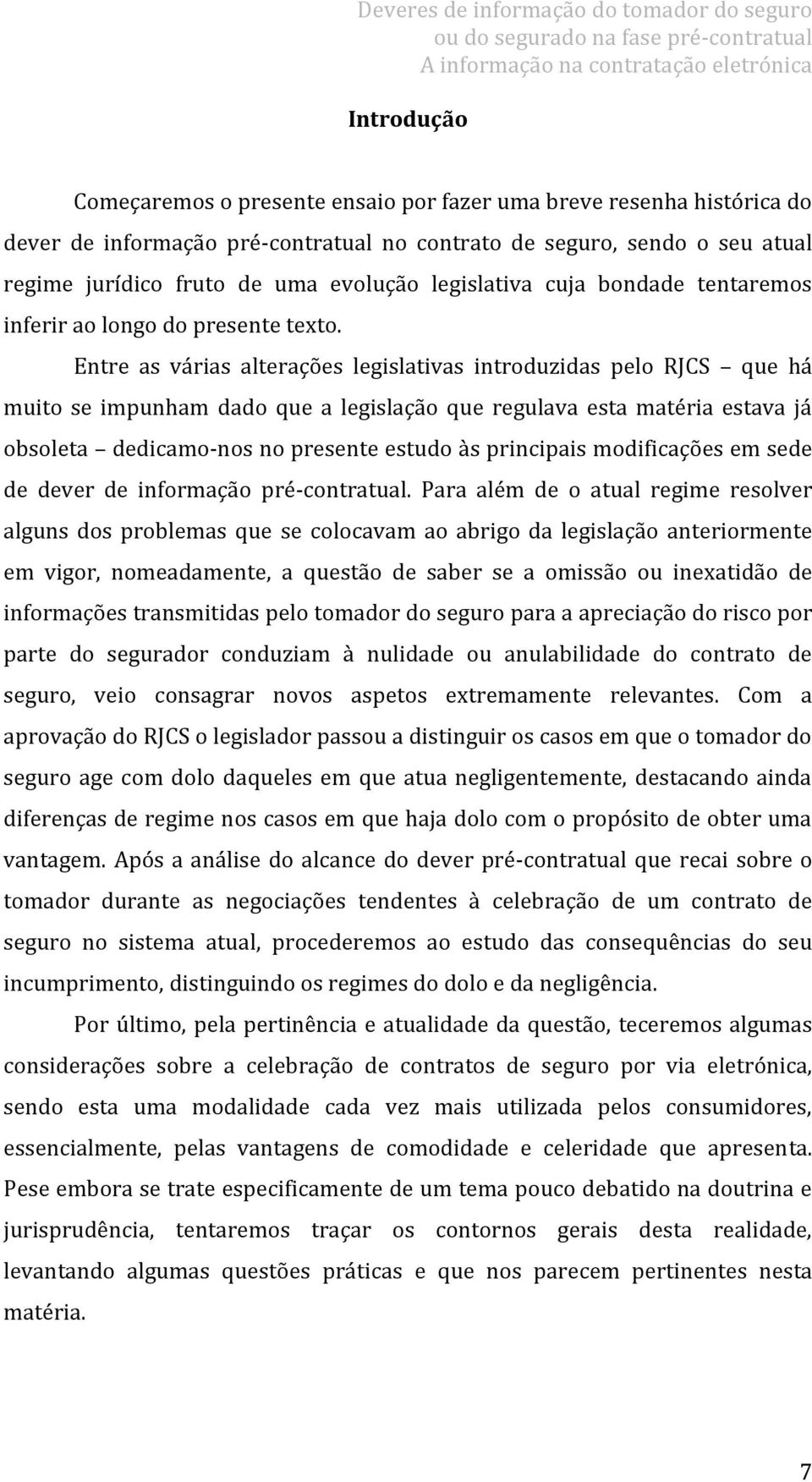 Entre as várias alterações legislativas introduzidas pelo RJCS que há muito se impunham dado que a legislação que regulava esta matéria estava já obsoleta dedicamo-nos no presente estudo às