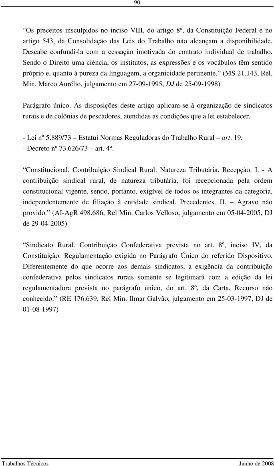 Sendo o Direito uma ciência, os institutos, as expressões e os vocábulos têm sentido próprio e, quanto à pureza da linguagem, a organicidade pertinente. (MS 21.143, Rel. Min.