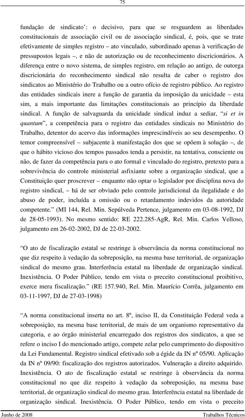 A diferença entre o novo sistema, de simples registro, em relação ao antigo, de outorga discricionária do reconhecimento sindical não resulta de caber o registro dos sindicatos ao Ministério do