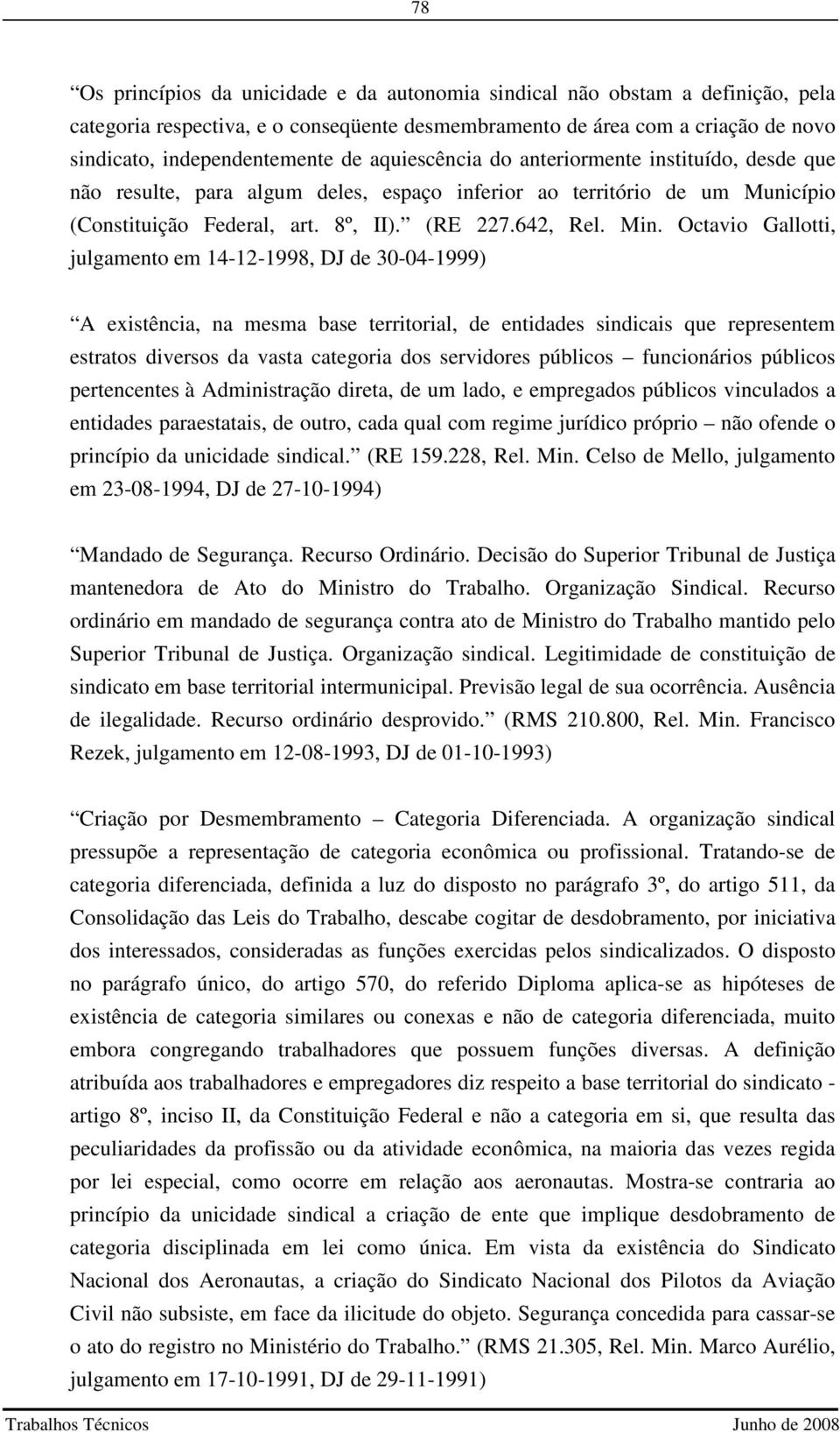 Octavio Gallotti, julgamento em 14-12-1998, DJ de 30-04-1999) A existência, na mesma base territorial, de entidades sindicais que representem estratos diversos da vasta categoria dos servidores