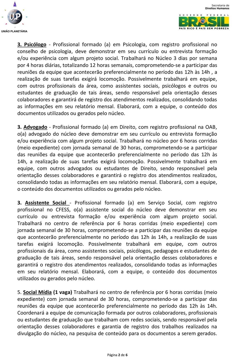 Trabalhará no Núcleo 3 dias por semana por 4 horas diárias, totalizando 12 horas semanais, comprometendo-se a participar das reuniões da equipe que acontecerão preferencialmente no período das 12h às