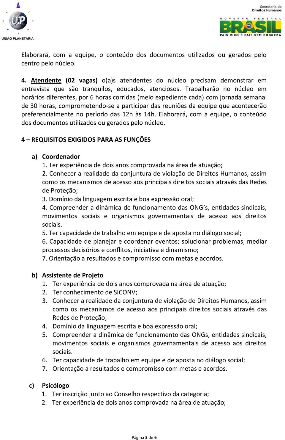 Trabalharão no núcleo em horários diferentes, por 6 horas corridas (meio expediente cada) com jornada semanal de 30 horas, comprometendo-se a participar das reuniões da equipe que acontecerão