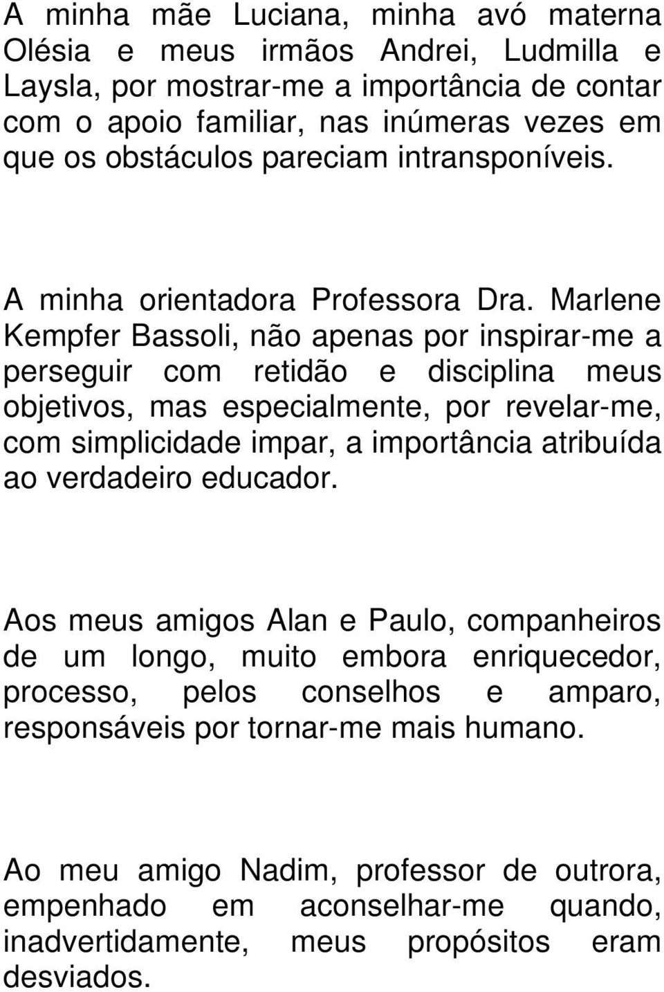 Marlene Kempfer Bassoli, não apenas por inspirar-me a perseguir com retidão e disciplina meus objetivos, mas especialmente, por revelar-me, com simplicidade impar, a importância