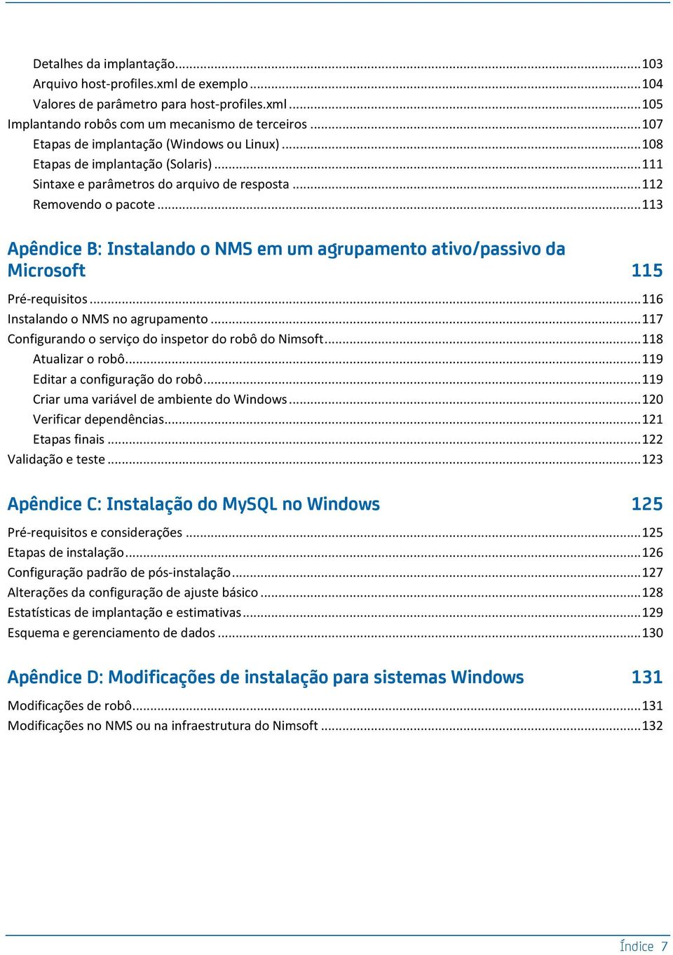 .. 113 Apêndice B: Instalando o NMS em um agrupamento ativo/passivo da Microsoft 115 Pré-requisitos... 116 Instalando o NMS no agrupamento... 117 Configurando o serviço do inspetor do robô do Nimsoft.