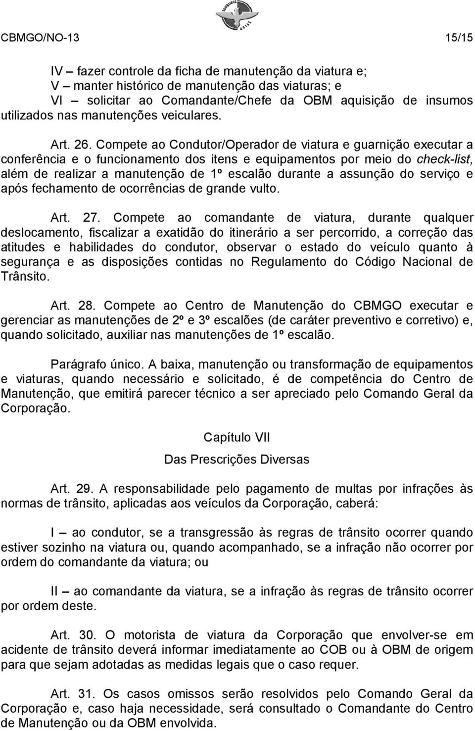 Compete ao Condutor/Operador de viatura e guarnição executar a conferência e o funcionamento dos itens e equipamentos por meio do check-list, além de realizar a manutenção de 1º escalão durante a