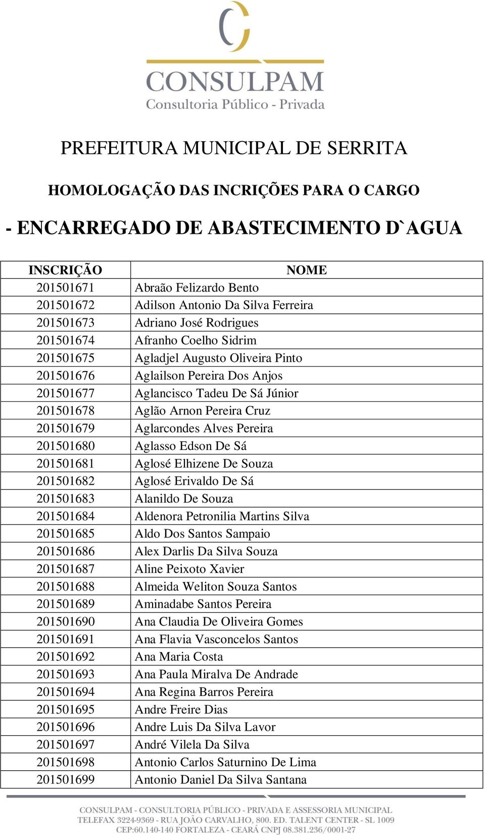 201501678 Aglão Arnon Pereira Cruz 201501679 Aglarcondes Alves Pereira 201501680 Aglasso Edson De Sá 201501681 Aglosé Elhizene De Souza 201501682 Aglosé Erivaldo De Sá 201501683 Alanildo De Souza