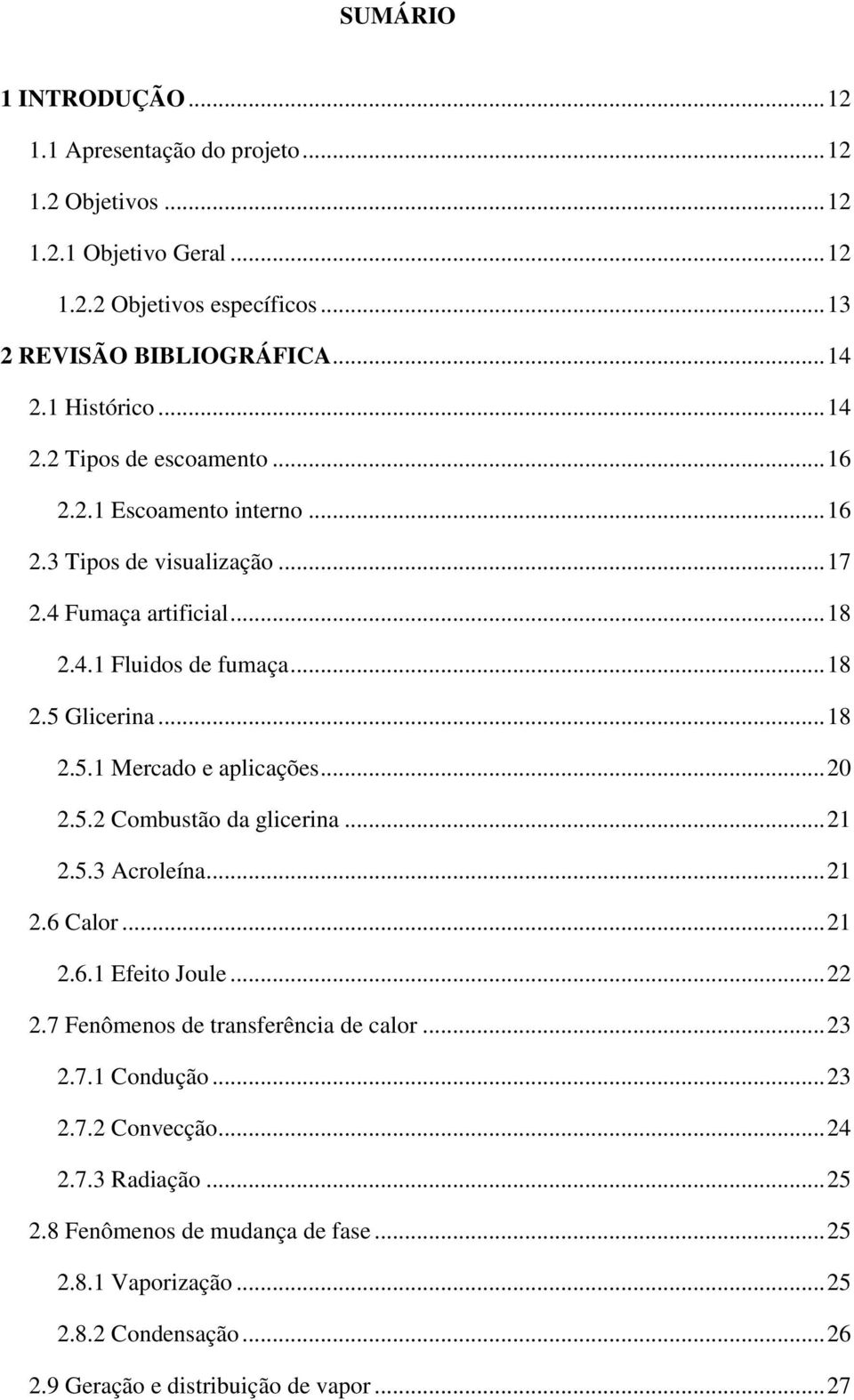 .. 18 2.5.1 Mercado e aplicações... 20 2.5.2 Combustão da glicerina... 21 2.5.3 Acroleína... 21 2.6 Calor... 21 2.6.1 Efeito Joule... 22 2.7 Fenômenos de transferência de calor... 23 2.