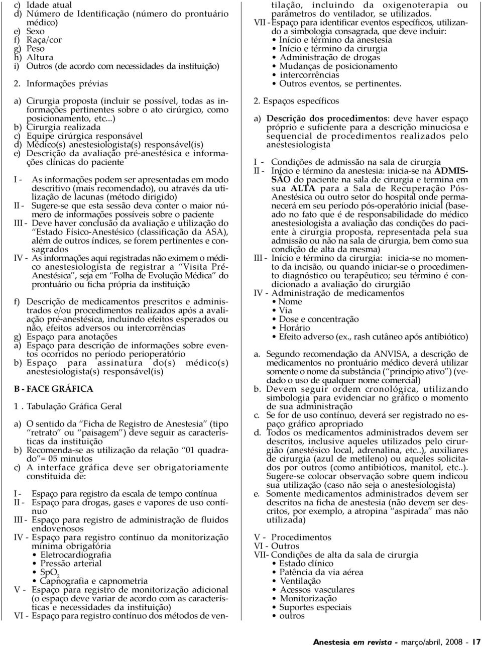 ..) b) Cirurgia realizada c) Equipe cirúrgica responsável d) Médico(s) anestesiologista(s) responsável(is) e) Descrição da avaliação pré-anestésica e informações clínicas do paciente I - II - As