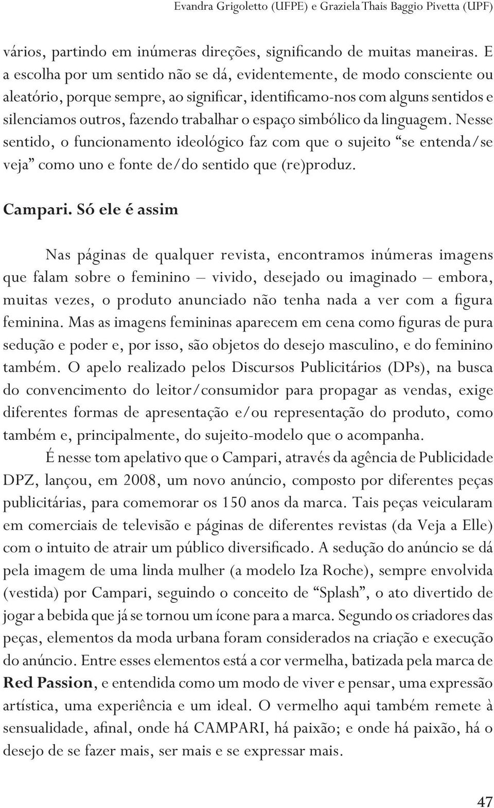 espaço simbólico da linguagem. Nesse sentido, o funcionamento ideológico faz com que o sujeito se entenda/se veja como uno e fonte de/do sentido que (re)produz. Campari.