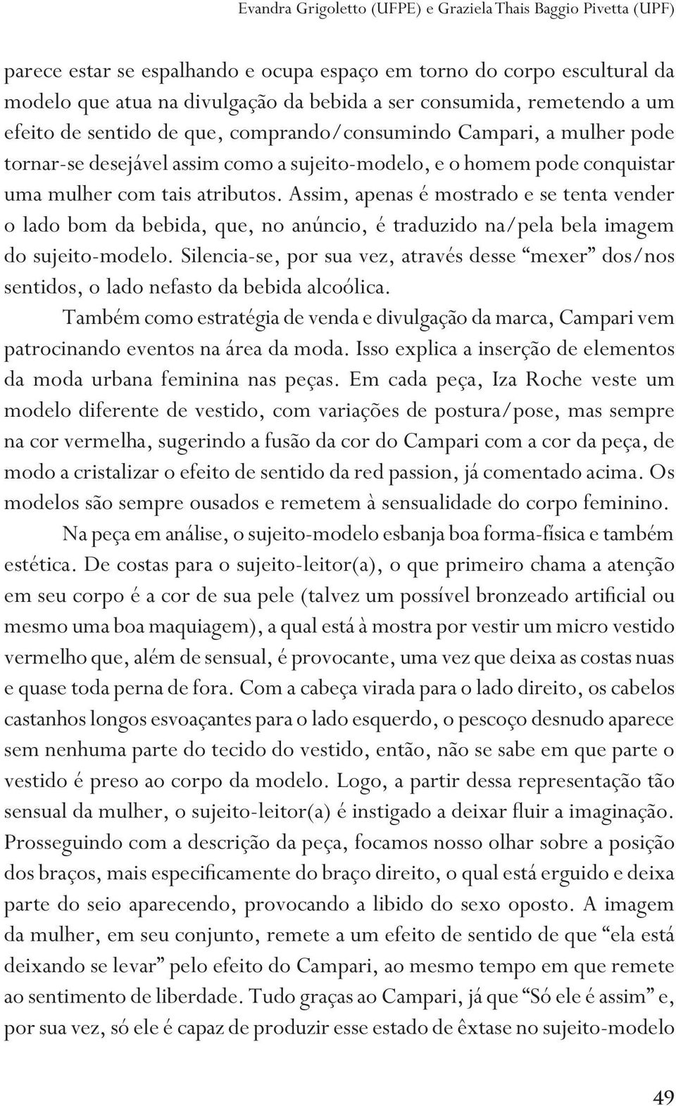 Assim, apenas é mostrado e se tenta vender o lado bom da bebida, que, no anúncio, é traduzido na/pela bela imagem do sujeito-modelo.