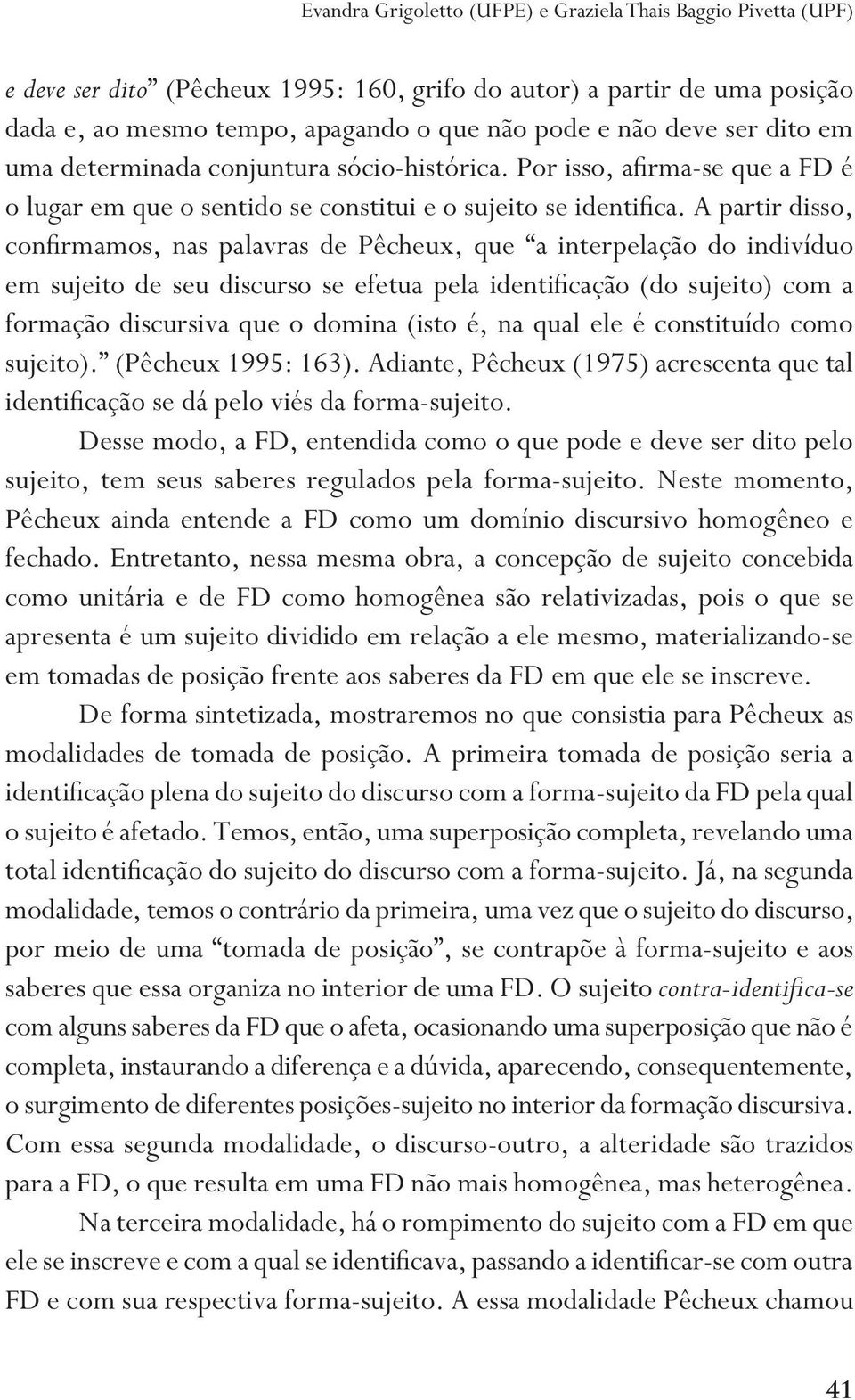 A partir disso, confirmamos, nas palavras de Pêcheux, que a interpelação do indivíduo em sujeito de seu discurso se efetua pela identificação (do sujeito) com a formação discursiva que o domina (isto