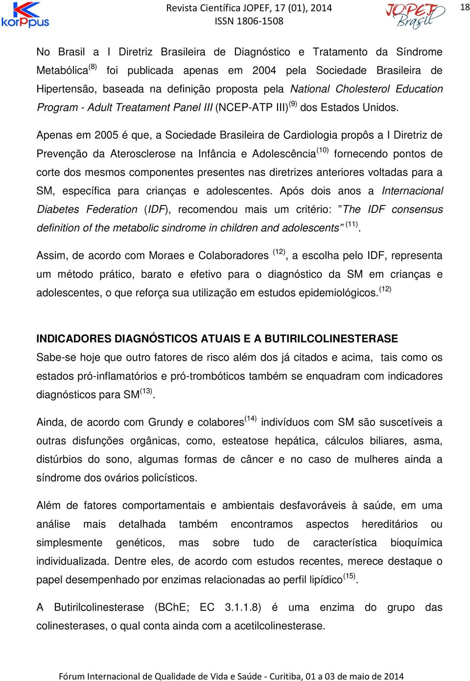 Apenas em 2005 é que, a Sociedade Brasileira de Cardiologia propôs a I Diretriz de Prevenção da Aterosclerose na Infância e Adolescência (10) fornecendo pontos de corte dos mesmos componentes