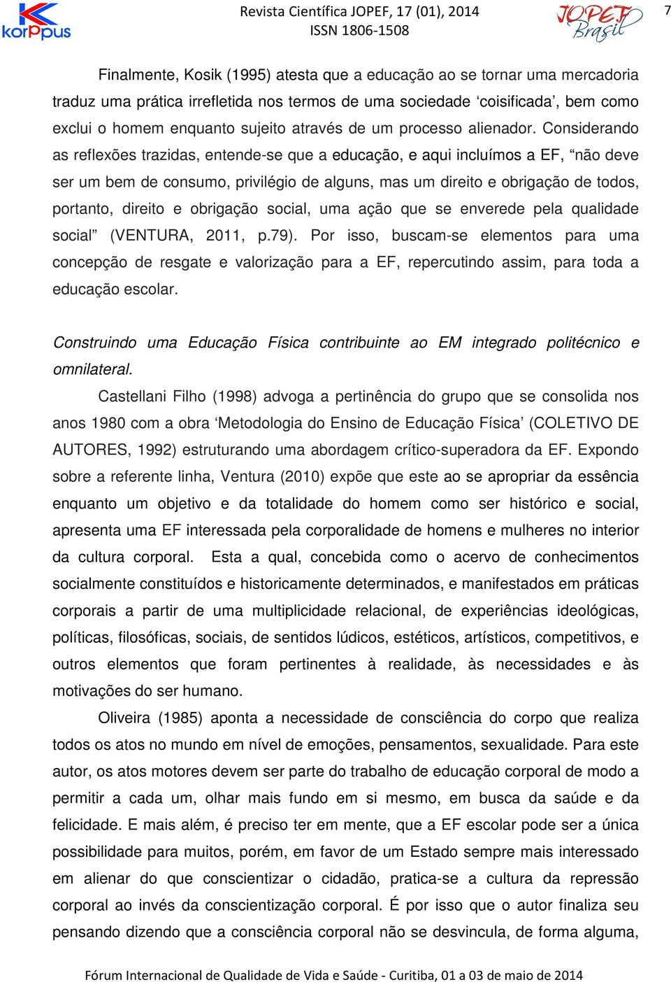 Considerando as reflexões trazidas, entende-se que a educação, e aqui incluímos a EF, não deve ser um bem de consumo, privilégio de alguns, mas um direito e obrigação de todos, portanto, direito e