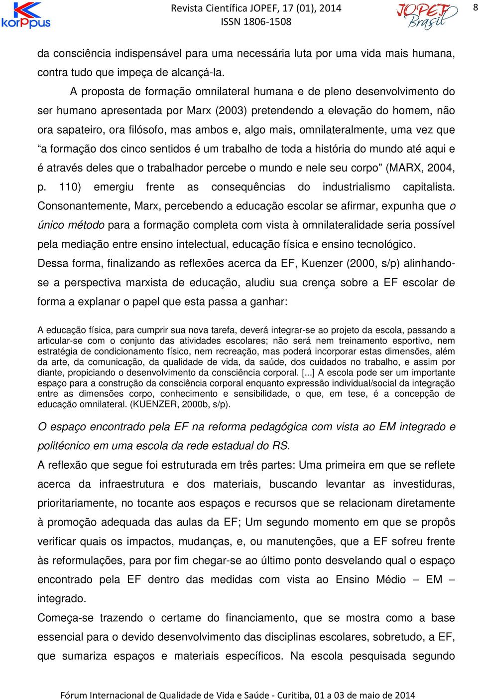 mais, omnilateralmente, uma vez que a formação dos cinco sentidos é um trabalho de toda a história do mundo até aqui e é através deles que o trabalhador percebe o mundo e nele seu corpo (MARX, 2004,