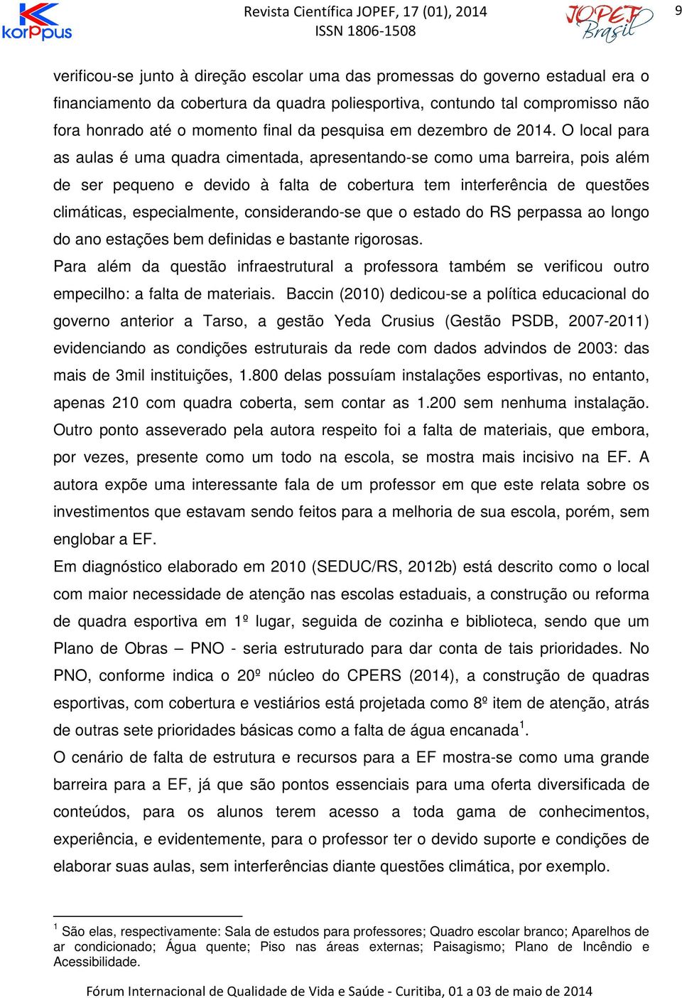 O local para as aulas é uma quadra cimentada, apresentando-se como uma barreira, pois além de ser pequeno e devido à falta de cobertura tem interferência de questões climáticas, especialmente,