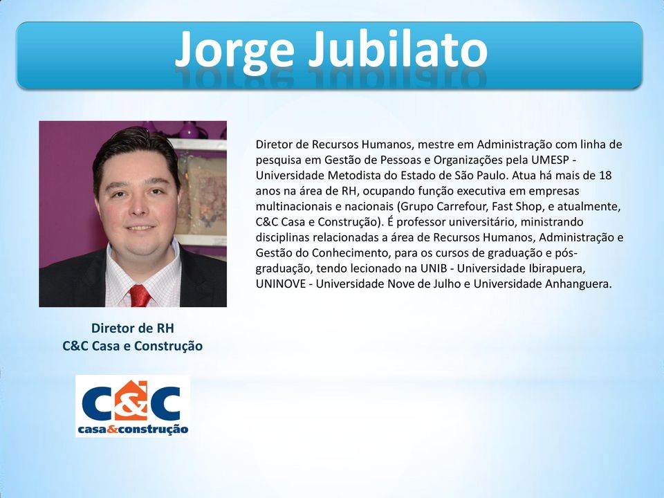 Atua há mais de 18 anos na área de RH, ocupando função executiva em empresas multinacionais e nacionais (Grupo Carrefour, Fast Shop, e atualmente, C&C Casa e Construção).