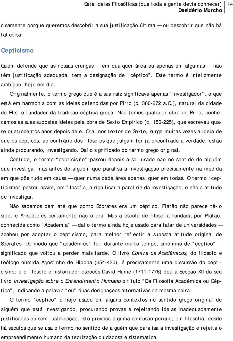 Originalmente, o termo grego que é a sua raiz significava apenas investigador, o que está em harmonia com as ideias defendidas por Pirro (c. 360-272 a.c.), natural da cidade de Élis, o fundador da tradição céptica grega.