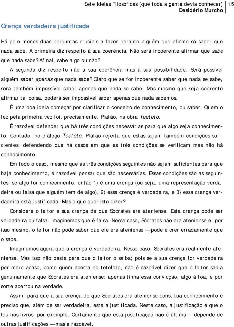 Claro que se for incoerente saber que nada se sabe, será também impossível saber apenas que nada se sabe.