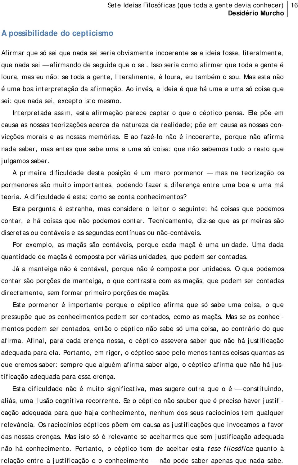 Ao invés, a ideia é que há uma e uma só coisa que sei: que nada sei, excepto isto mesmo. Interpretada assim, esta afirmação parece captar o que o céptico pensa.