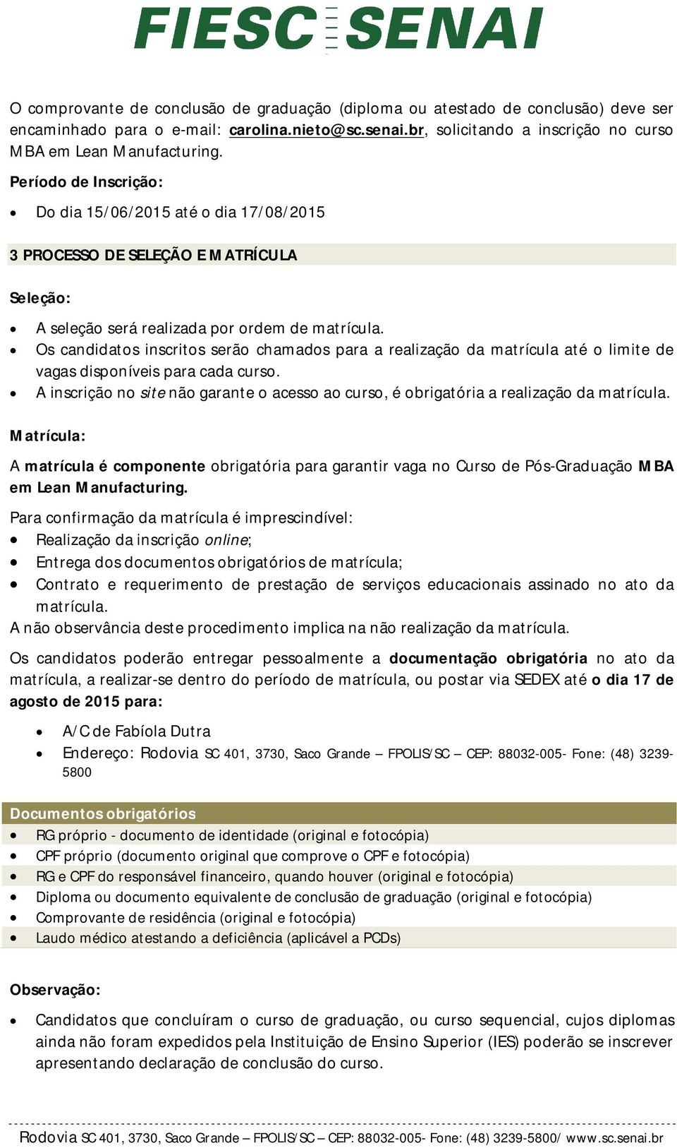 Os candidatos inscritos serão chamados para a realização da matrícula até o limite de vagas disponíveis para cada curso.