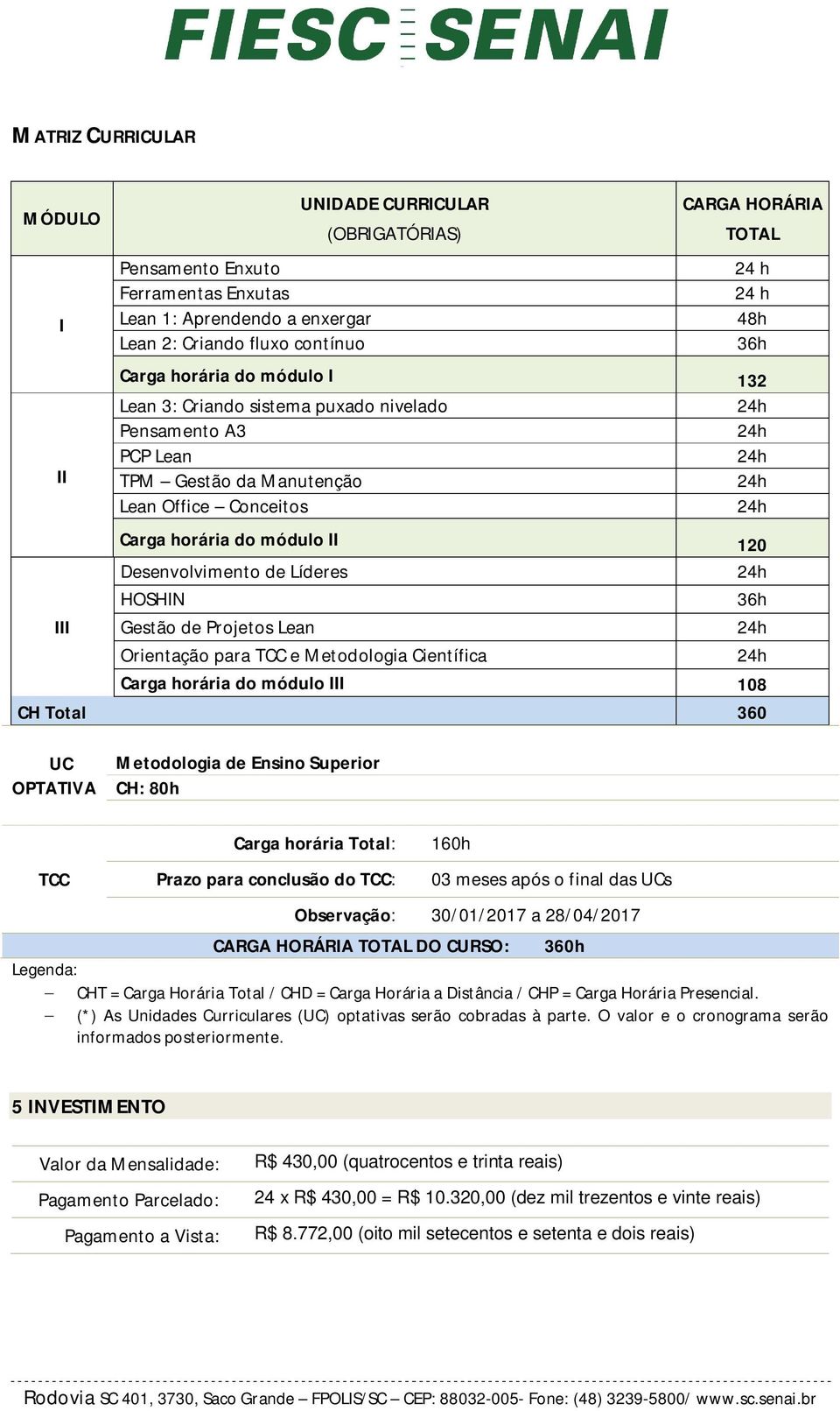 Líderes HOSHIN 36h III Gestão de Projetos Lean Orientação para TCC e Metodologia Científica Carga horária do módulo III 108 CH Total 360 UUC OPTATIVA Metodologia de Ensino Superior CH: 80h TCC Carga