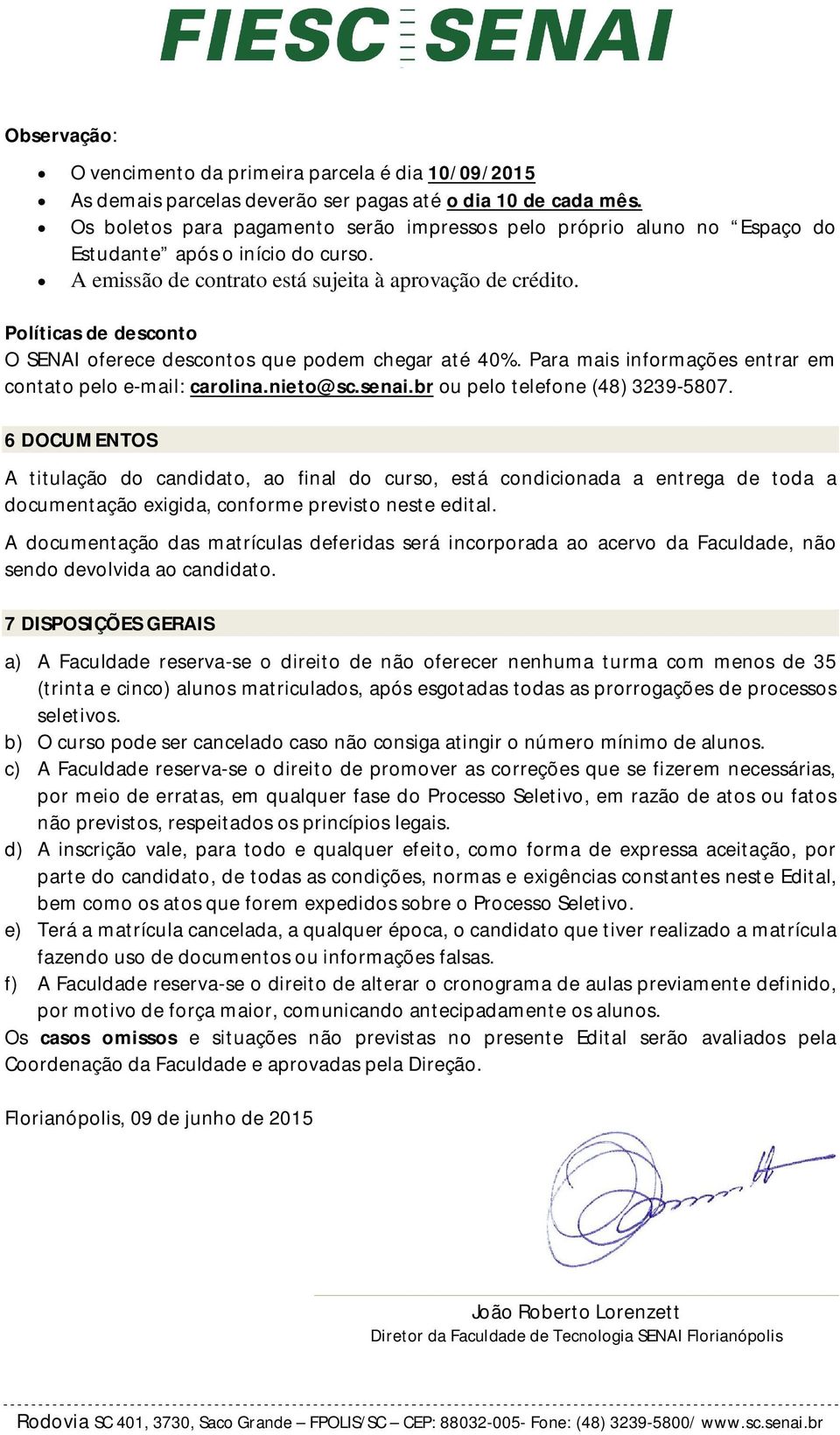 Políticas de desconto O SENAI oferece descontos que podem chegar até 40%. Para mais informações entrar em contato pelo e-mail: carolina.nieto@sc.senai.br ou pelo telefone (48) 3239-5807.