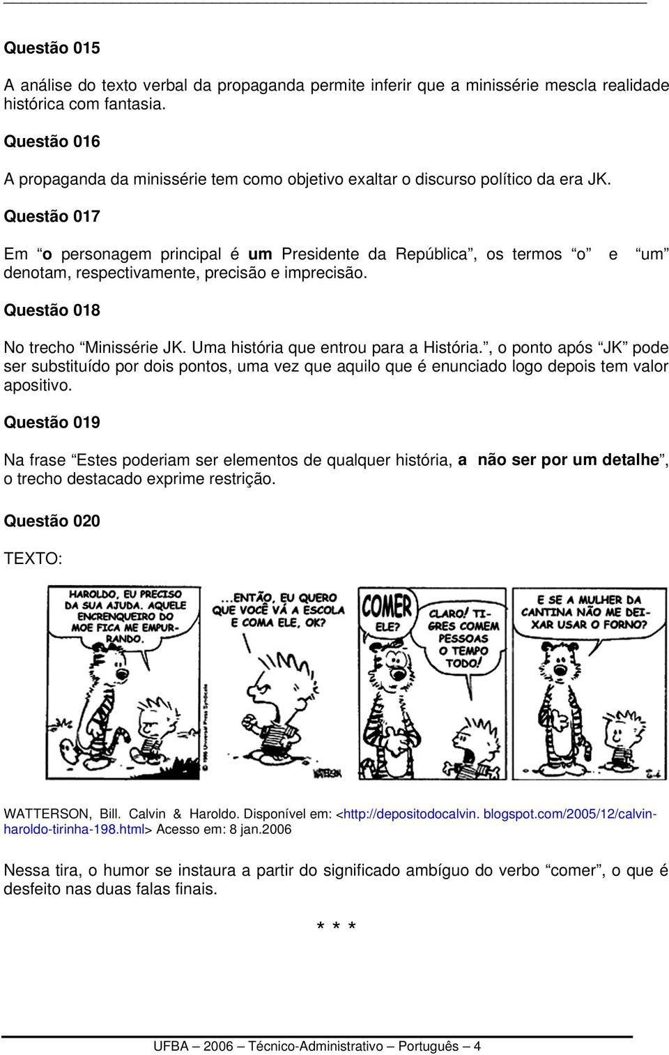 Questão 017 Em o personagem principal é um Presidente da República, os termos o e um denotam, respectivamente, precisão e imprecisão. Questão 018 No trecho Minissérie JK.