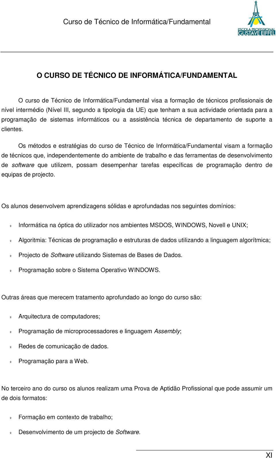 Os métodos e estratégias do curso de Técnico de Informática/Fundamental visam a formação de técnicos que, independentemente do ambiente de trabalho e das ferramentas de desenvolvimento de software